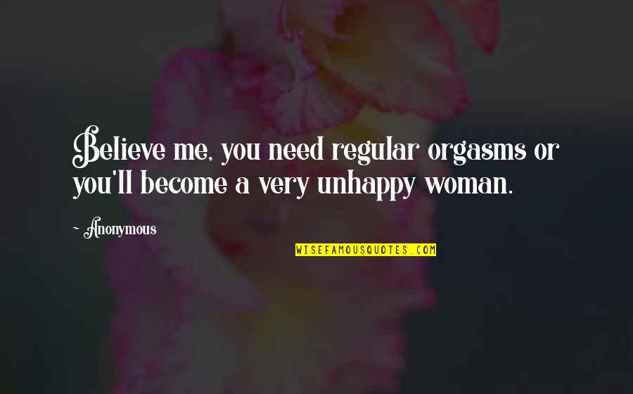 Unhappy Woman Quotes By Anonymous: Believe me, you need regular orgasms or you'll
