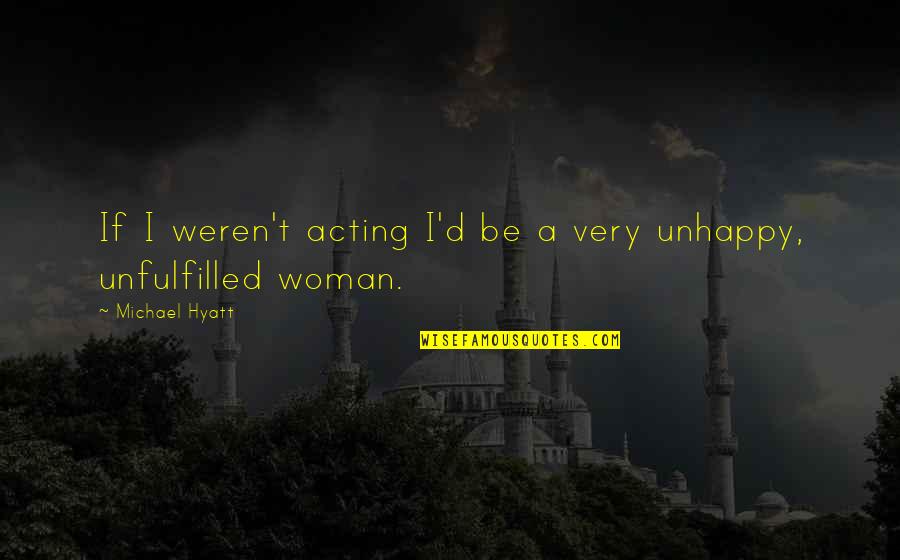 Unhappy Woman Quotes By Michael Hyatt: If I weren't acting I'd be a very
