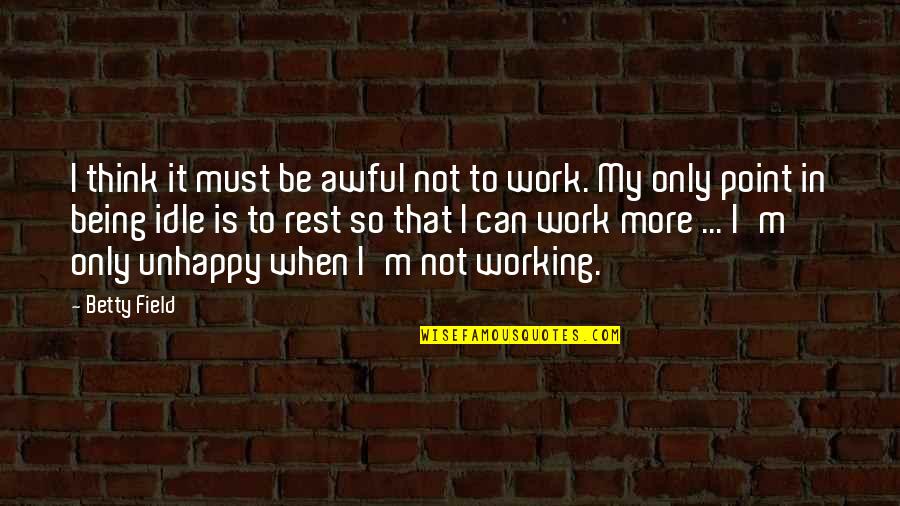 Unhappy Work Quotes By Betty Field: I think it must be awful not to Unhappy Work Quotes By Betty Field: I think it must be awful not to