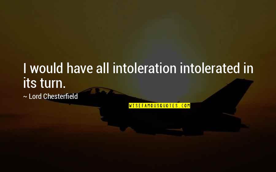 Unharmed Animals Quotes By Lord Chesterfield: I would have all intoleration intolerated in its Unharmed Animals Quotes By Lord Chesterfield: I would have all intoleration intolerated in its