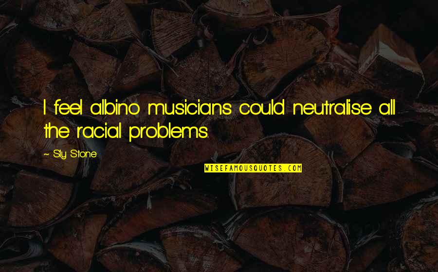 Unharmed Animals Quotes By Sly Stone: I feel albino musicians could neutralise all the