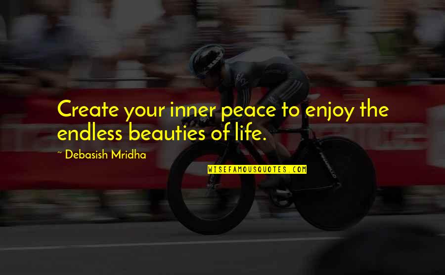Unharness Quotes By Debasish Mridha: Create your inner peace to enjoy the endless