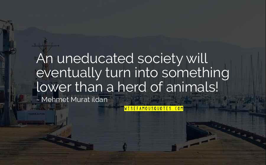 Unharried Quotes By Mehmet Murat Ildan: An uneducated society will eventually turn into something