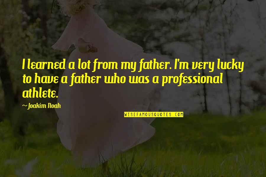 Unhateable Quotes By Joakim Noah: I learned a lot from my father. I'm