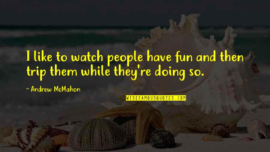 Unhcr Quotes By Andrew McMahon: I like to watch people have fun and