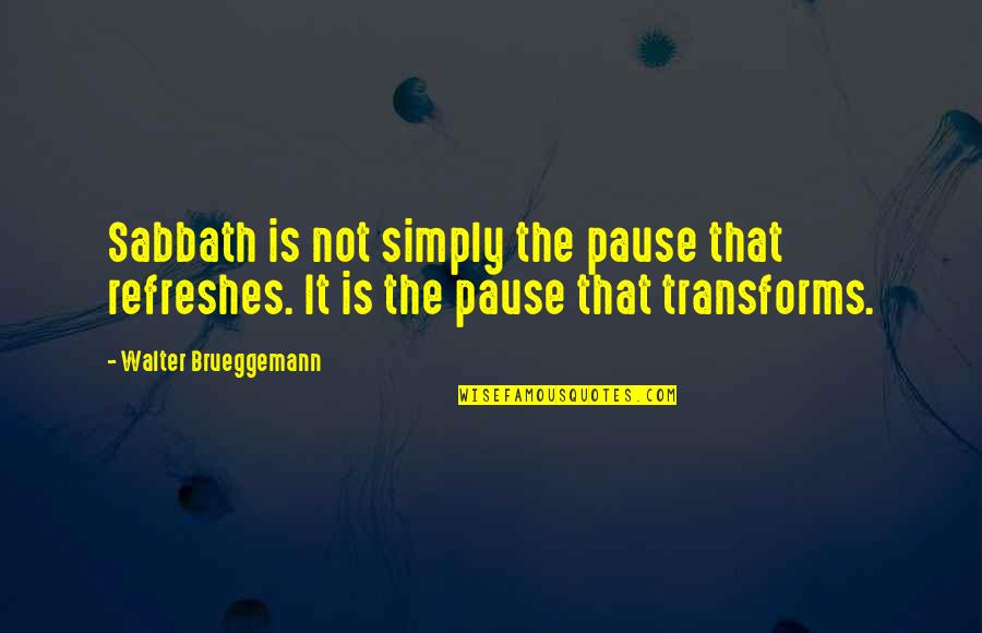 Unhealth Quotes By Walter Brueggemann: Sabbath is not simply the pause that refreshes.