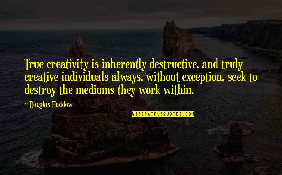 Unhealthful School Quotes By Douglas Haddow: True creativity is inherently destructive, and truly creative