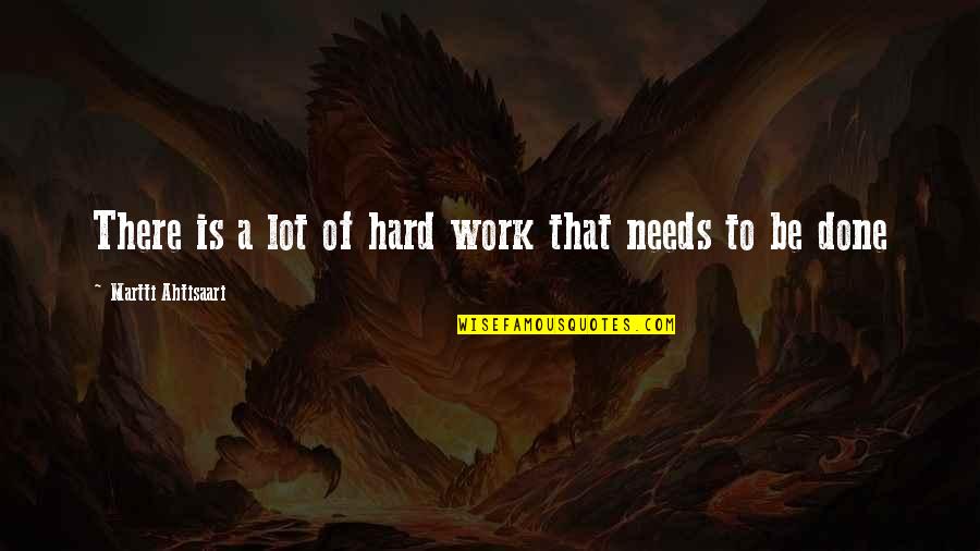Unhealthily Quotes By Martti Ahtisaari: There is a lot of hard work that