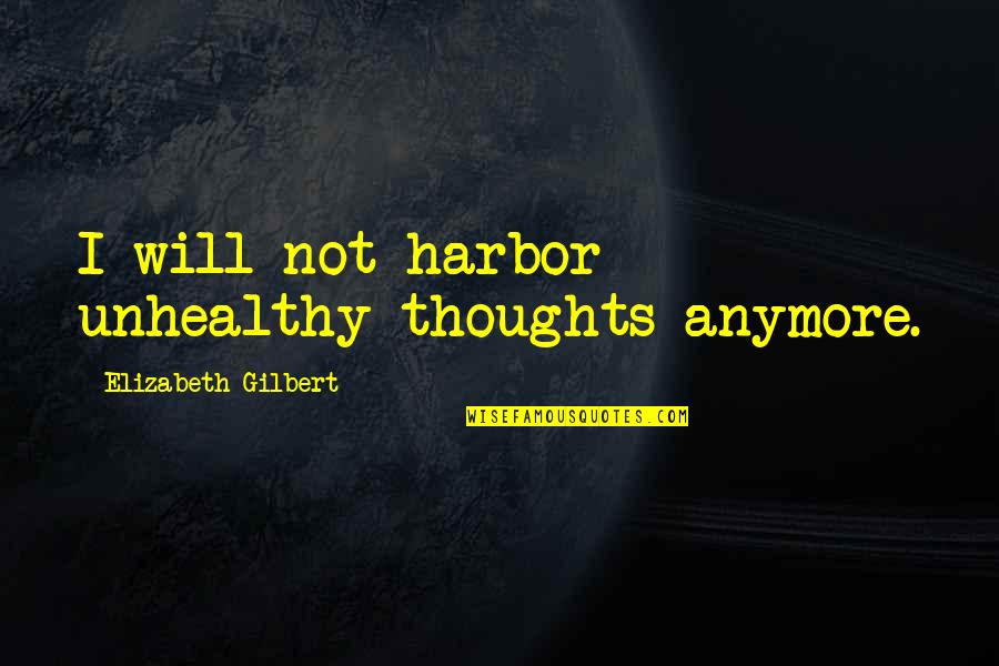 Unhealthy Quotes By Elizabeth Gilbert: I will not harbor unhealthy thoughts anymore.