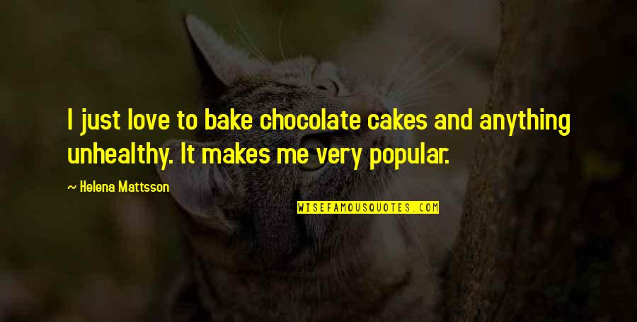 Unhealthy Quotes By Helena Mattsson: I just love to bake chocolate cakes and