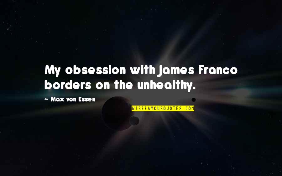 Unhealthy Quotes By Max Von Essen: My obsession with James Franco borders on the