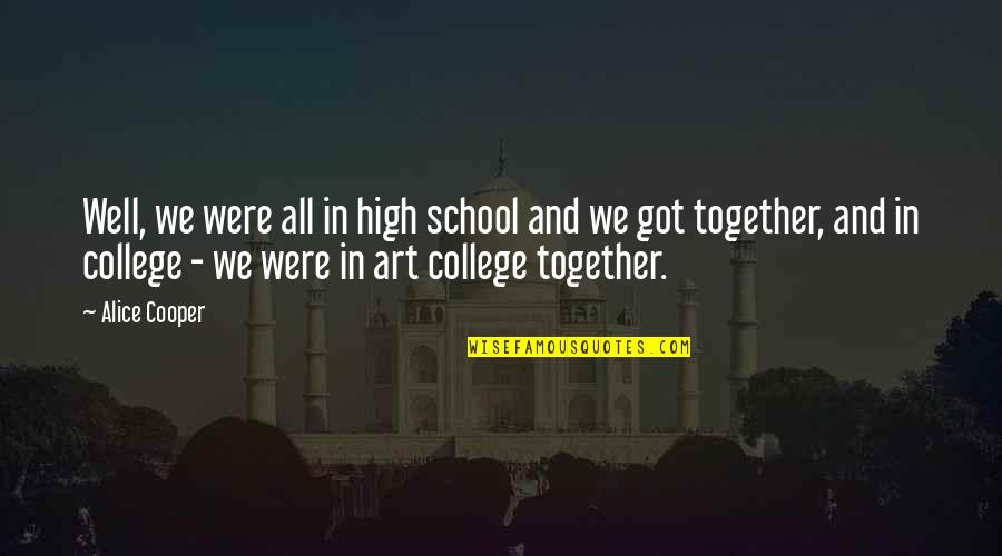 Unhear Quotes By Alice Cooper: Well, we were all in high school and Unhear Quotes By Alice Cooper: Well, we were all in high school and