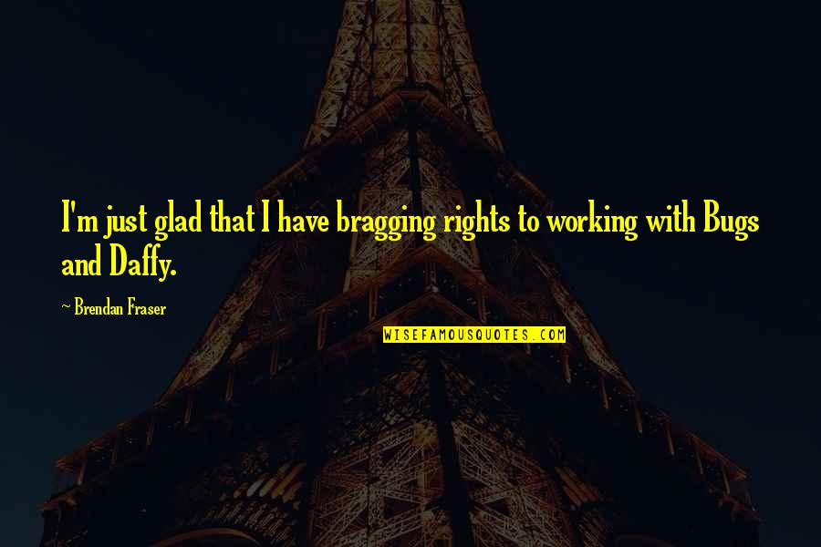Unheard Inspirational Quotes By Brendan Fraser: I'm just glad that I have bragging rights