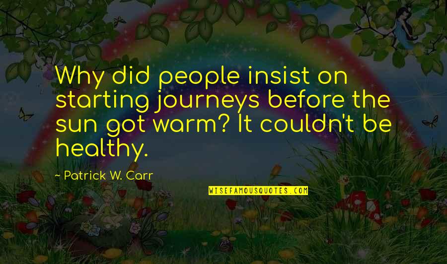 Unheard Love Quotes By Patrick W. Carr: Why did people insist on starting journeys before