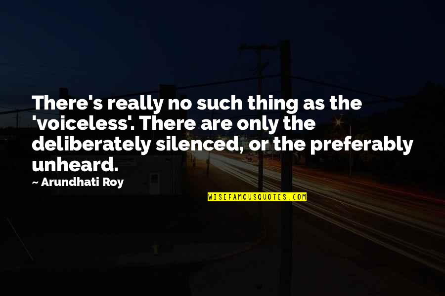 Unheard Quotes By Arundhati Roy: There's really no such thing as the 'voiceless'.