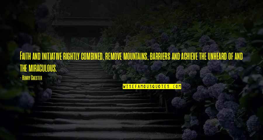 Unheard Quotes By Henry Chester: Faith and initiative rightly combined, remove mountains, barriers