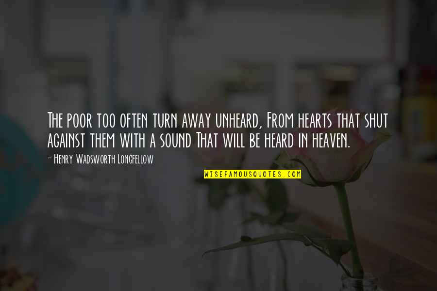 Unheard Quotes By Henry Wadsworth Longfellow: The poor too often turn away unheard, From