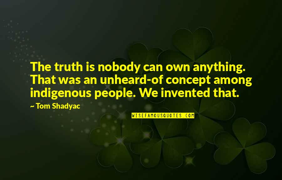 Unheard Quotes By Tom Shadyac: The truth is nobody can own anything. That