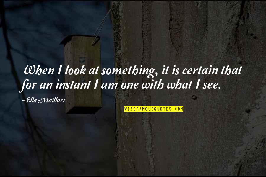 Unheard Romantic Quotes By Ella Maillart: When I look at something, it is certain