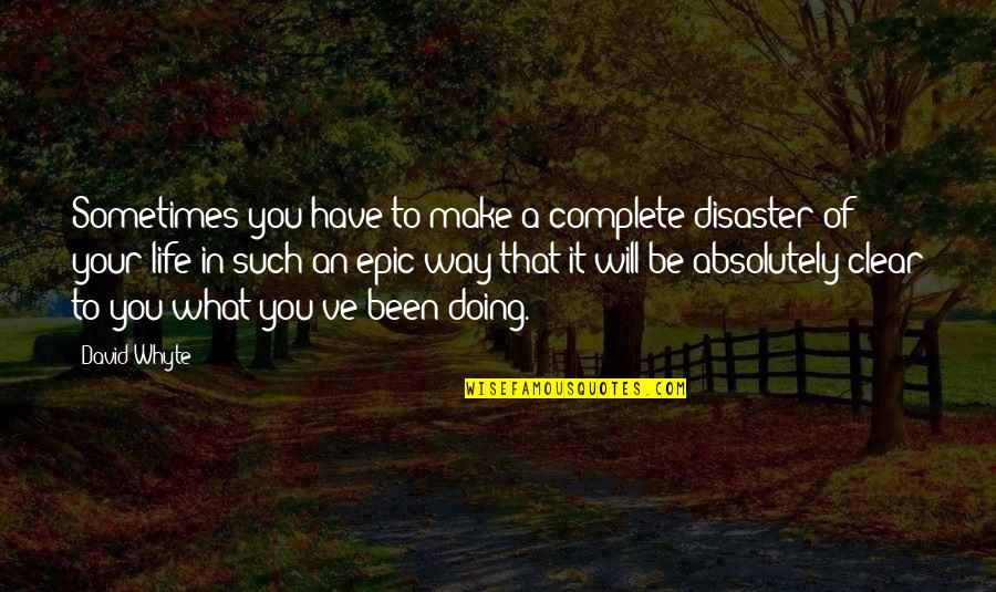 Unheard Voices Quotes By David Whyte: Sometimes you have to make a complete disaster Unheard Voices Quotes By David Whyte: Sometimes you have to make a complete disaster
