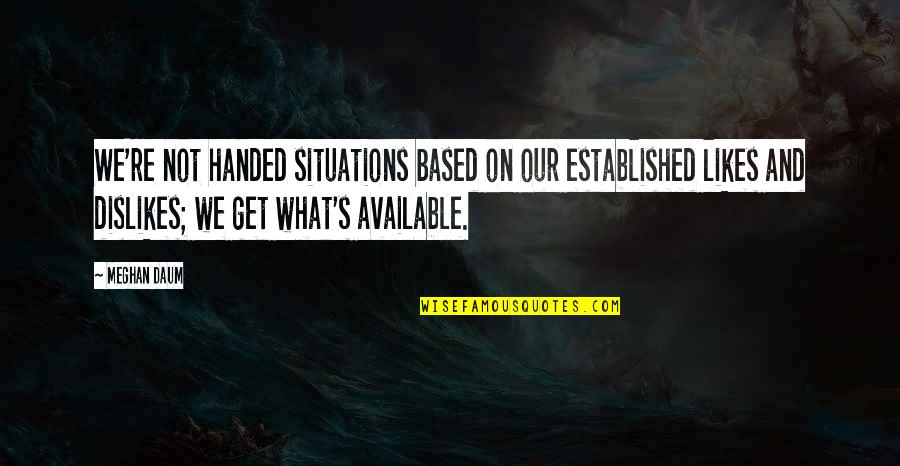 Unheard Voices Quotes By Meghan Daum: We're not handed situations based on our established Unheard Voices Quotes By Meghan Daum: We're not handed situations based on our established
