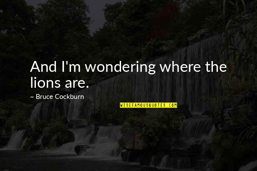 Unhearing Aid Quotes By Bruce Cockburn: And I'm wondering where the lions are. Unhearing Aid Quotes By Bruce Cockburn: And I'm wondering where the lions are.