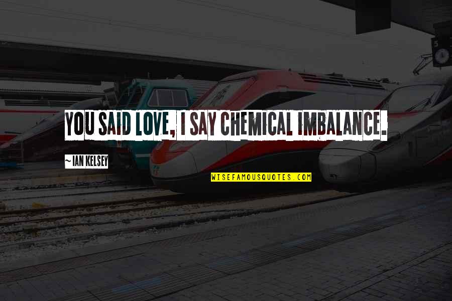 Unheilsherrscher Quotes By Ian Kelsey: You said love, I say chemical imbalance. Unheilsherrscher Quotes By Ian Kelsey: You said love, I say chemical imbalance.