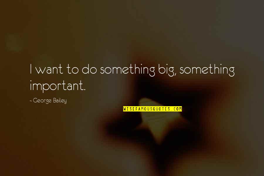 Unhelped Quotes By George Bailey: I want to do something big, something important.