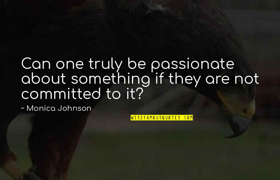 Unheralded In A Sentence Quotes By Monica Johnson: Can one truly be passionate about something if