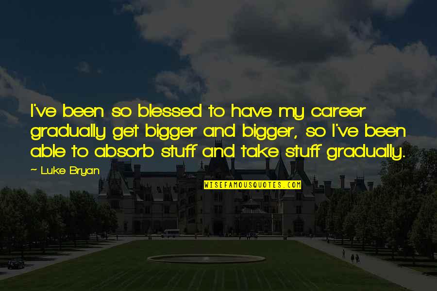 Unheroic Characteristics Quotes By Luke Bryan: I've been so blessed to have my career