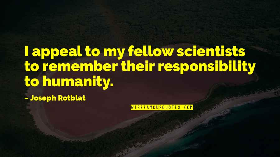 Unheroic Quotes By Joseph Rotblat: I appeal to my fellow scientists to remember