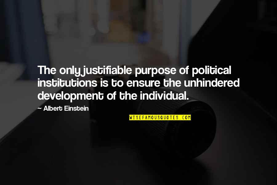 Unhindered Quotes By Albert Einstein: The only justifiable purpose of political institutions is