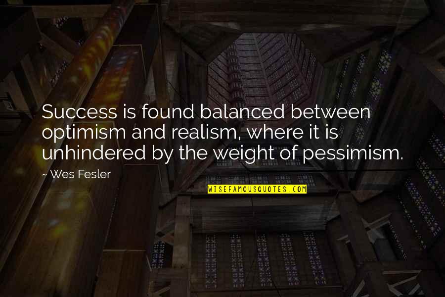 Unhindered Quotes By Wes Fesler: Success is found balanced between optimism and realism,