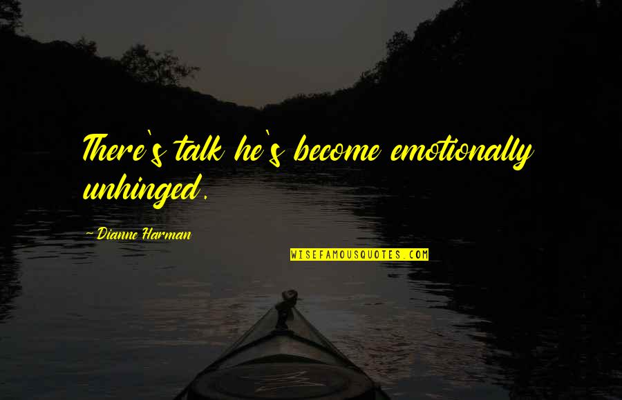 Unhinged Quotes By Dianne Harman: There's talk he's become emotionally unhinged.