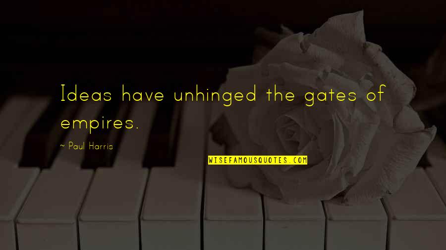 Unhinged Quotes By Paul Harris: Ideas have unhinged the gates of empires.