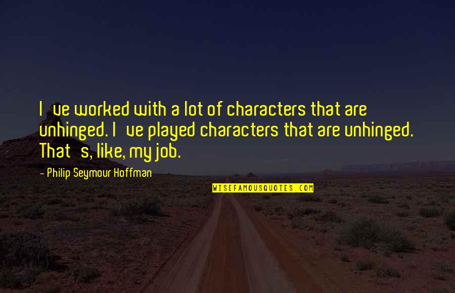 Unhinged Quotes By Philip Seymour Hoffman: I've worked with a lot of characters that