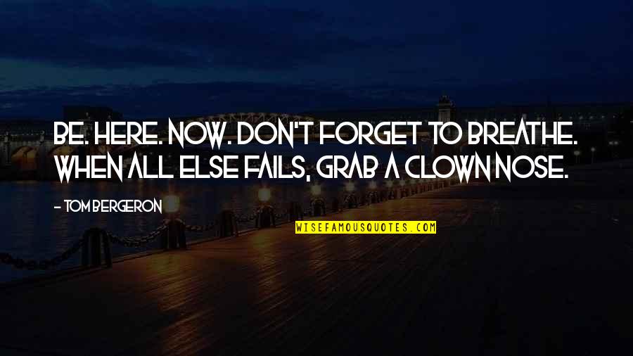 Unhinged Quotes By Tom Bergeron: Be. Here. NOW. Don't forget to breathe. When