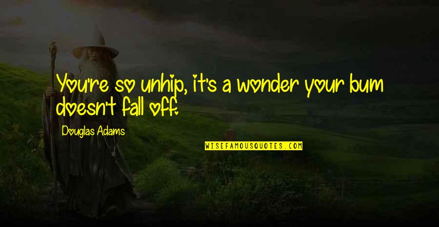 Unhip Quotes By Douglas Adams: You're so unhip, it's a wonder your bum