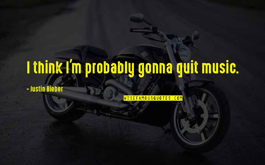 Unhitching Quotes By Justin Bieber: I think I'm probably gonna quit music.