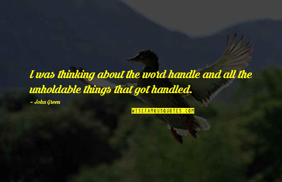Unholdable Quotes By John Green: I was thinking about the word handle and