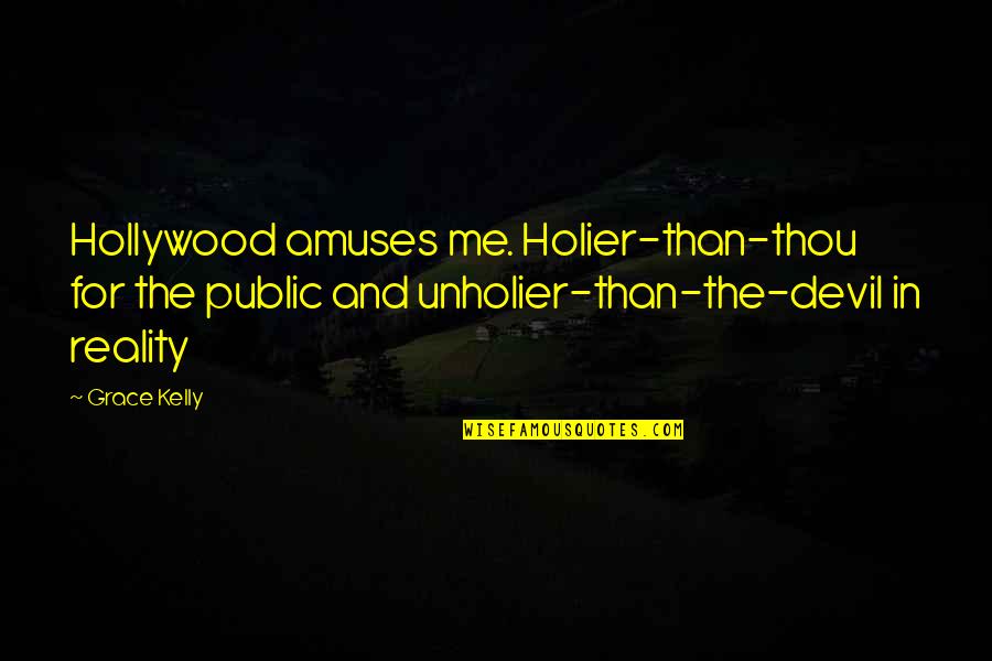Unholier Quotes By Grace Kelly: Hollywood amuses me. Holier-than-thou for the public and