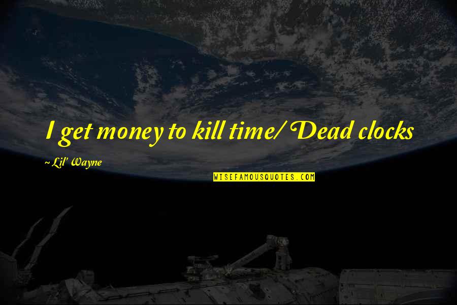 Unholier Than Thou Quotes By Lil' Wayne: I get money to kill time/ Dead clocks