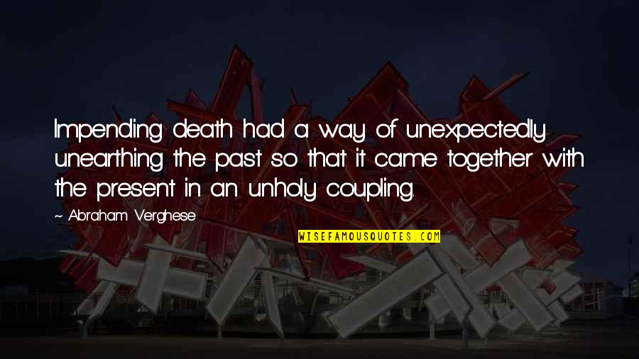 Unholy Quotes By Abraham Verghese: Impending death had a way of unexpectedly unearthing