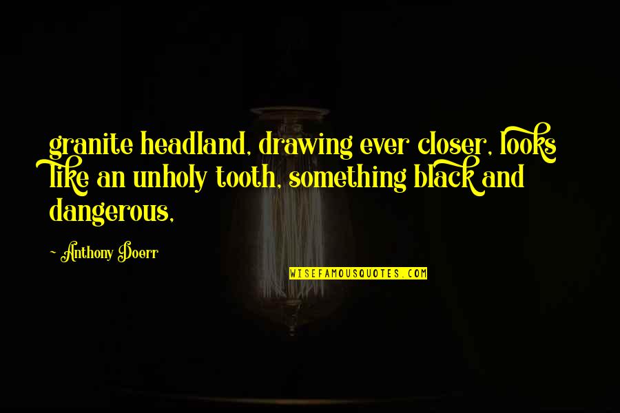 Unholy Quotes By Anthony Doerr: granite headland, drawing ever closer, looks like an Unholy Quotes By Anthony Doerr: granite headland, drawing ever closer, looks like an