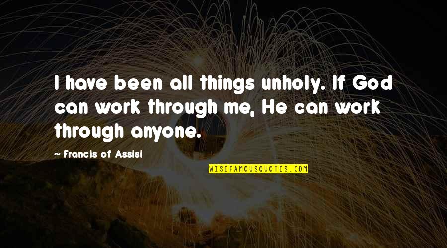 Unholy Quotes By Francis Of Assisi: I have been all things unholy. If God Unholy Quotes By Francis Of Assisi: I have been all things unholy. If God