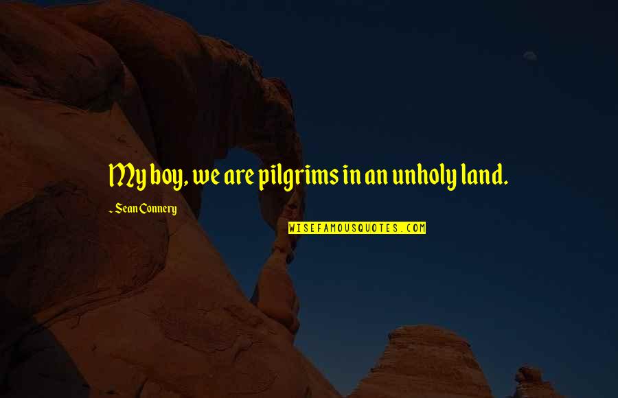 Unholy Quotes By Sean Connery: My boy, we are pilgrims in an unholy Unholy Quotes By Sean Connery: My boy, we are pilgrims in an unholy