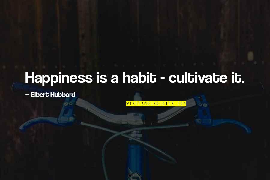 Unhonor'd Quotes By Elbert Hubbard: Happiness is a habit - cultivate it.