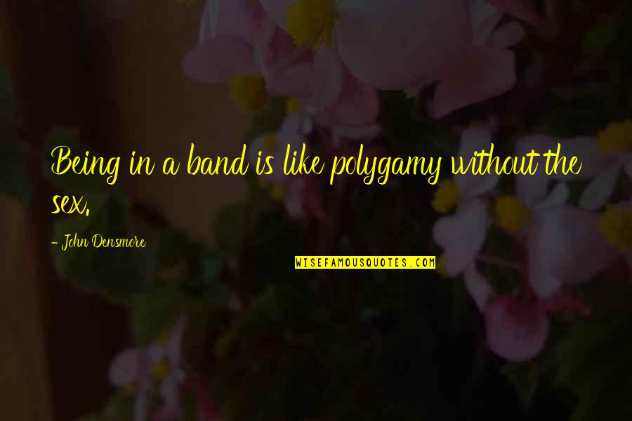 Unhood Quotes By John Densmore: Being in a band is like polygamy without