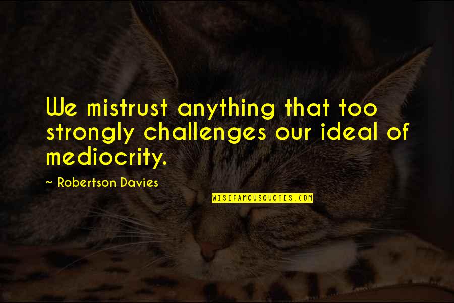 Unhooked At The Heights Quotes By Robertson Davies: We mistrust anything that too strongly challenges our