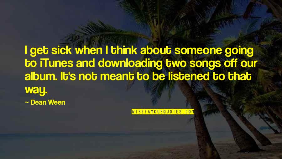 Unhorsed Quotes By Dean Ween: I get sick when I think about someone